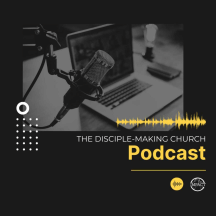 The Disciple-Making Church Podcast
