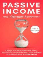 Passive Income and Aggressive Retirement: Change Your Relationship With Money. Transform Your Financial Future. Attain Freedom and Independence and Retire Early