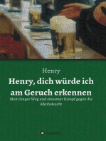 Henry, dich würde ich am Geruch erkennen: Mein langer Weg und einsamer Kampf gegen die Alkoholsucht