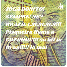 JOGA BONITO! SEMPRE! NE? BRAZIL LALALALA!!! Pisqueira llama a COZINHO!!!! su bff in Brazil!!! lo mai