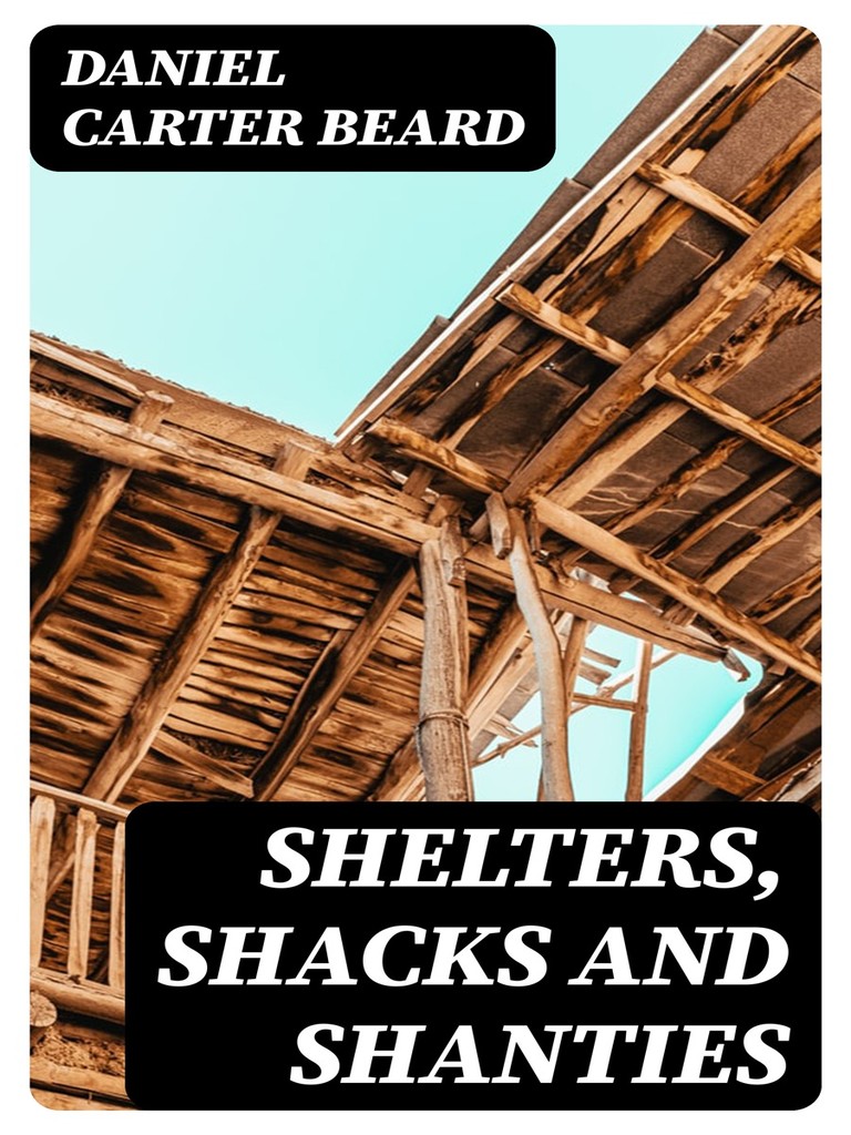 Shelters, Shacks and Shanties by Daniel Carter Beard