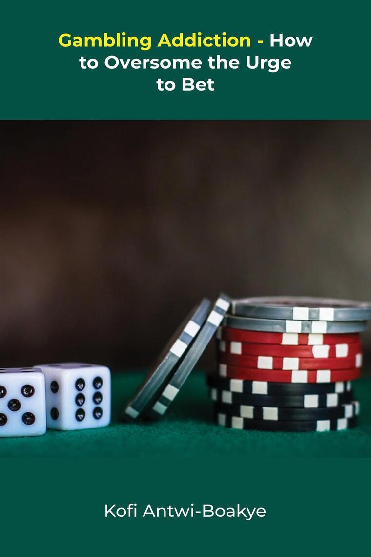Gambling Addiction - How To Overcome The Urge To Bet by Kofi Antwi - Boakye 