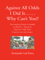 Against All Odds I Did It...... Why Can't You!!: The American Dream is Available to All of Us - Treasure it: Don't Let it Slip Away! It may be your only chance.