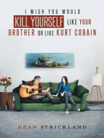 I Wish You Would Kill Yourself Like Your Brother or Like Kurt Cobain