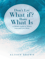 Don't Let What If? Ruin What Is: A Mom’s Guide to Worry Less and Live More