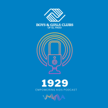 1929 Boys & Girls Clubs of El Paso- Empowering Kids Podcast