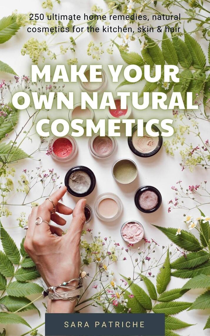 Make Your Own Natural Cosmetics by Sara Patriche