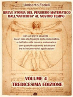 Breve storia del pensiero matematico dall'antichità al nostro tempo: con un breve sguardo da un lato alla filosofia della matematica e dall'altro alla tecnica matematica con qualche accenno ad alcune tra le innumerevoli applicazioni Volume 4 Tredicesima Edizione