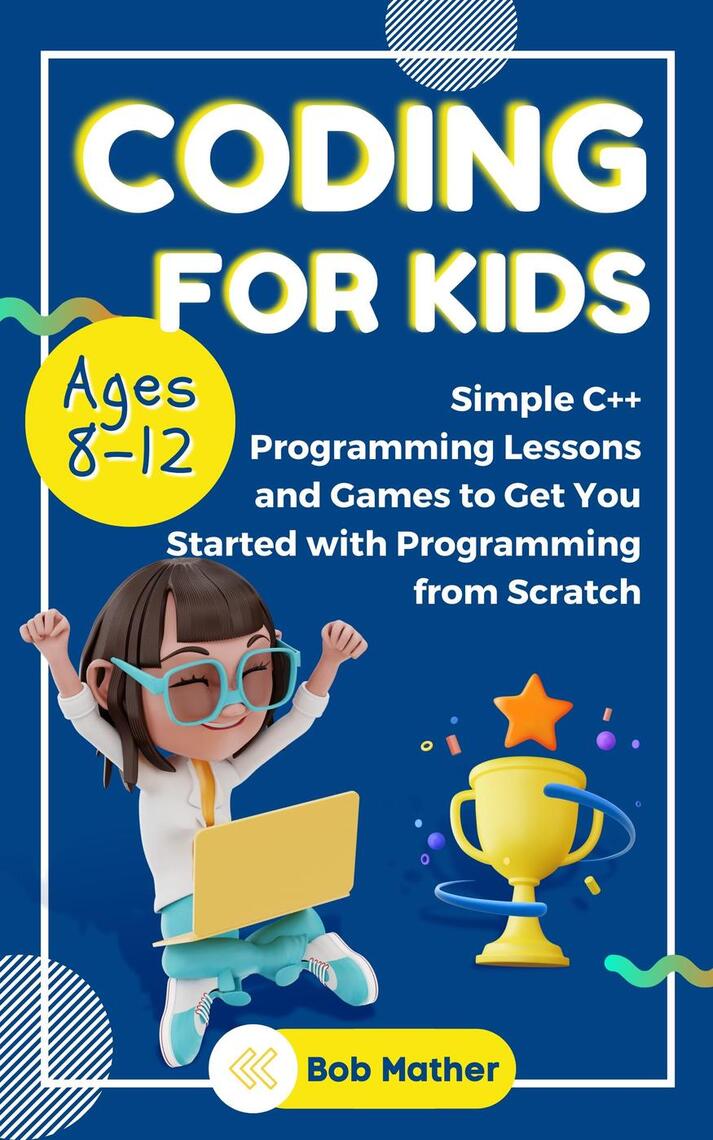 Coding for Kids Ages 8-12: Simple C++ Programming Lessons and Games to ...