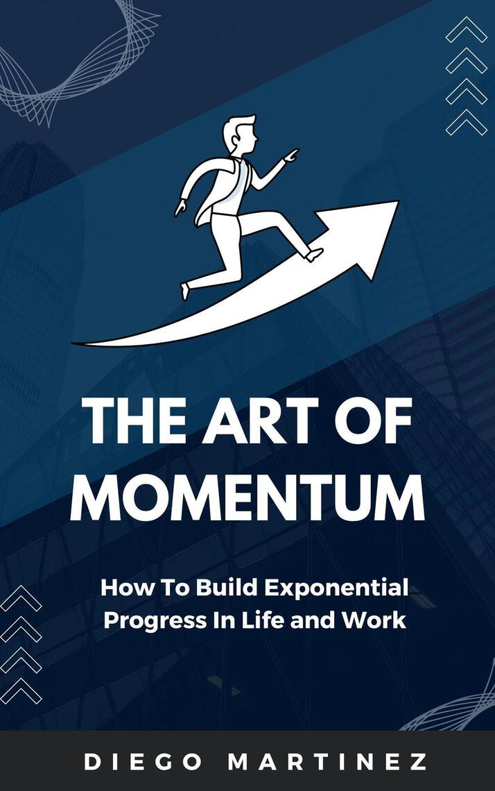 The Art of Momentum: How to Build Exponential Progress in Life and Work ...