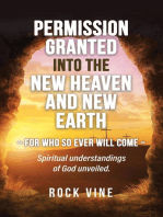 Permission Granted into the New Heaven and New Earth: For Who So Ever Will Come, Spiritual Understandings of God Unveiled.