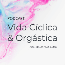 Podcast Vida Cíclica & Orgástica