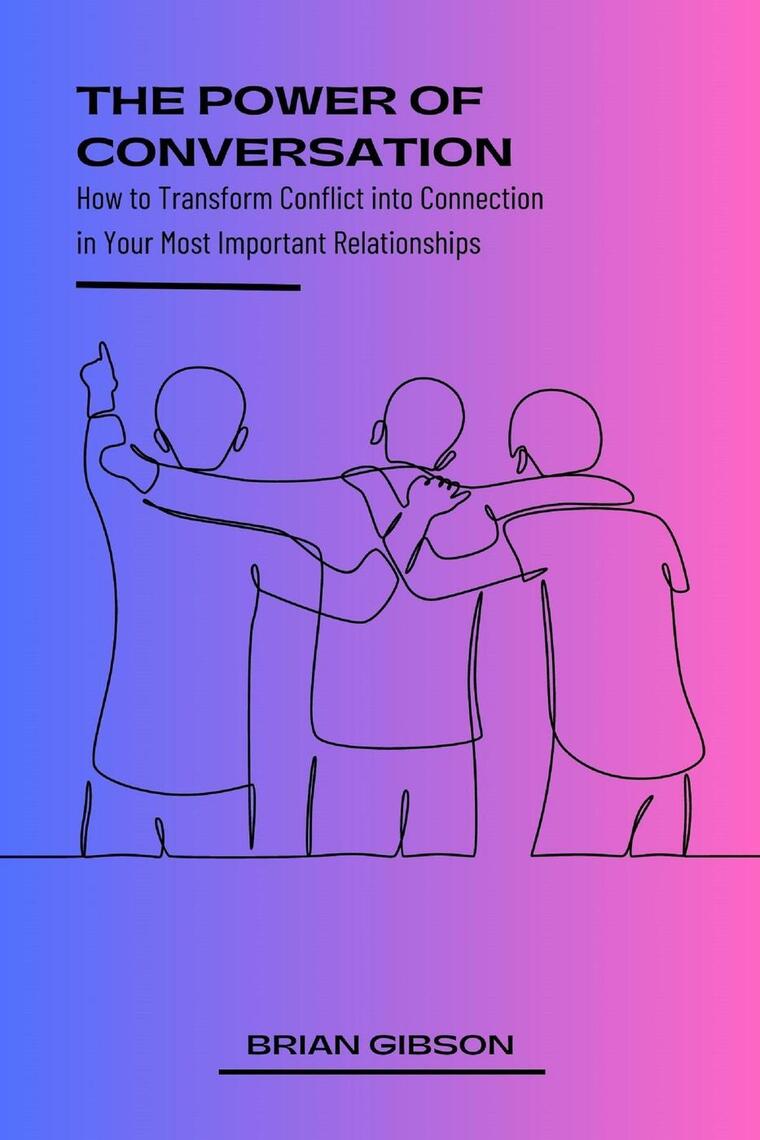 The Power of Conversation How to Transform Conflict into Connection in ...