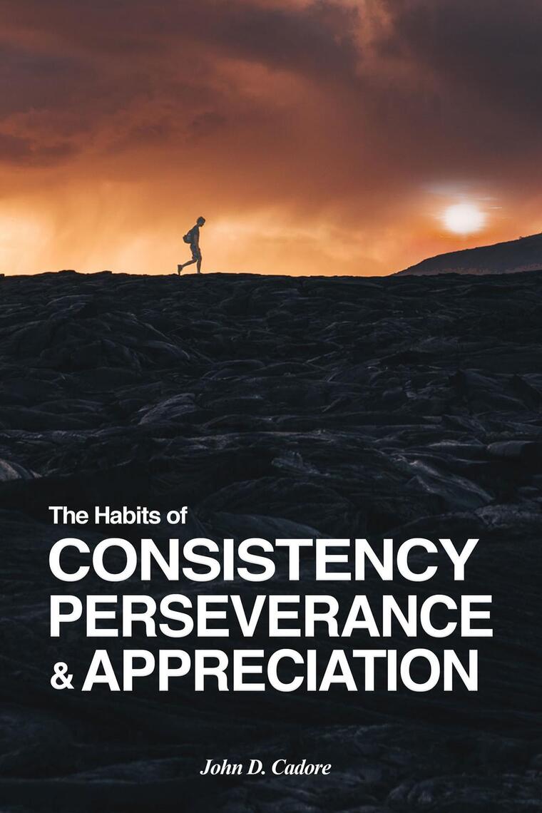 The Habits of CONSISTENCY PERSEVERANCE & APPRECIATION by John D Cadore ...