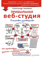 Прибыльная веб-студия. Пошаговое руководство: Как зарабатывать большие деньги, дружить с клиентами и не застрелиться