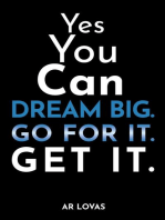 Yes You Can Dream Big. Go for It. Get It.