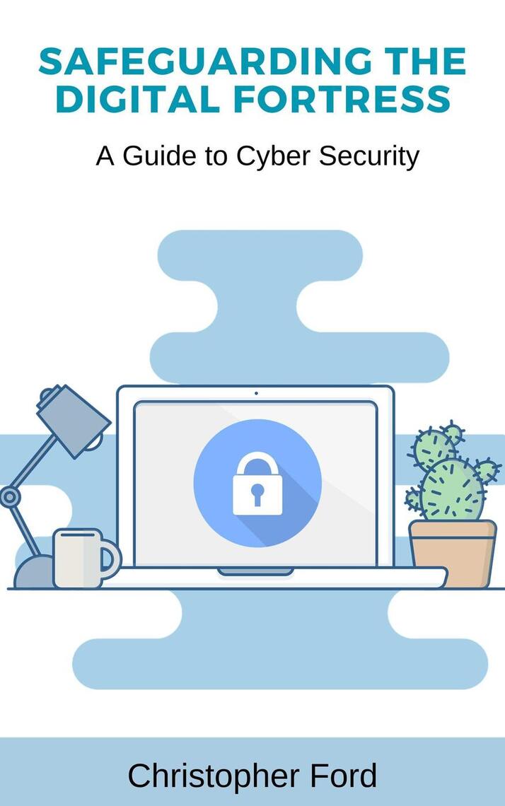 Safeguarding the Digital Fortress: A Guide to Cyber Security by Christopher Ford - Ebook  Everand