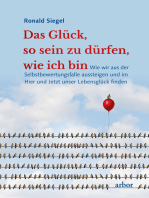 Das Glück, so sein zu dürfen, wie ich bin: Wie wir aus der Selbstbewertungsfalle aussteigen und im Hier und Jetzt unser Lebensglück finden