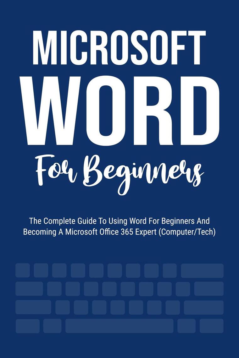Microsoft Word For Beginners: The Complete Guide To Using Word For All ...