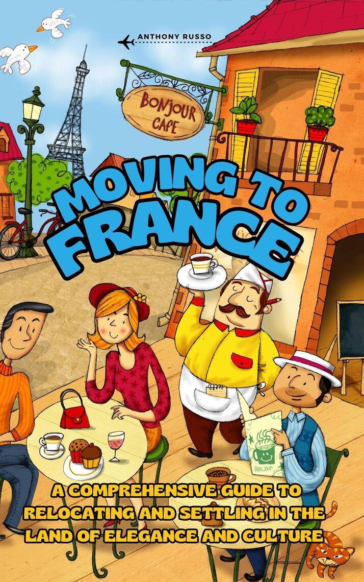 Moving to France A Comprehensive Guide to Relocating and Settling in