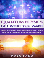 Quantum Physics: Get What You Want: Practical Quantum Physics Tips to Attract Health, Happiness, Wealth & Abundance