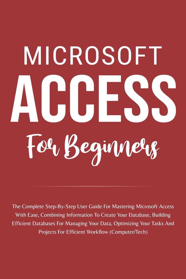 Microsoft access for beginners the complete step by step user guide