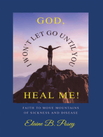 GOD, I WON’T LET GO UNTIL YOU HEAL ME!: FAITH TO MOVE MOUNTAINS OF SICKNESS AND DISEASE