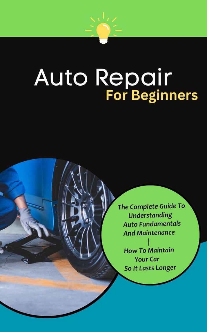 Auto Repair For Beginners: The Complete Guide To Understanding Auto ...