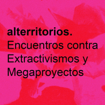 alterritorios. Encuentros contra Extractivismos y Megaproyectos