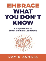 Embrace What You Don't Know: A Stupid Guide to Smart Business Leadership