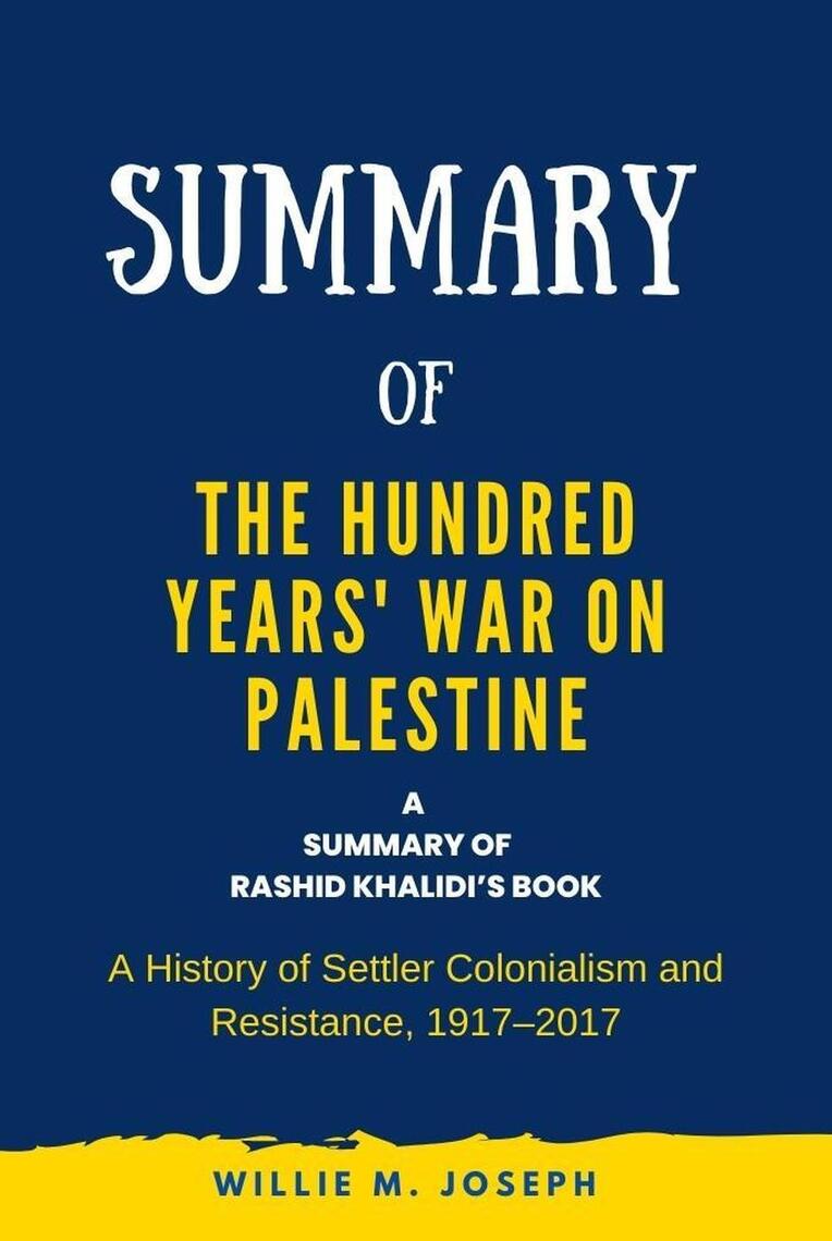 Summary of The Hundred Years' War on Palestine by Rashid Khalidi: A History  of Settler Colonialism and Resistance, 1917–2017 by Willie M. Joseph  (Ebook) - Read free for 30 days