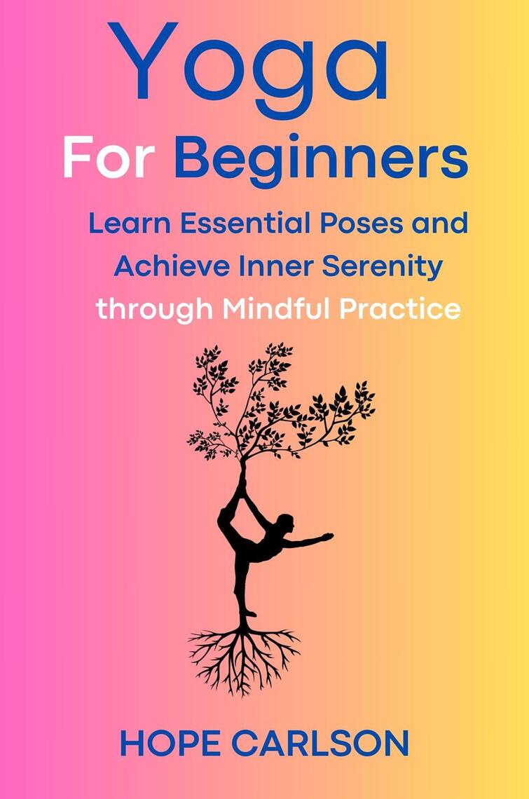Yoga for Beginners Learn Essential Poses and Achieve Inner Serenity through  Mindful Practice by HOPE CARLSON (Ebook) - Read free for 30 days
