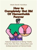 How to Completely Get Rid Of Hemorrhoids Forever: Natural Approach to Being Totally Free from the Pain, Discomfort and Embarrassment of Hemorrhoids