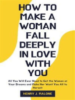 How to Make a Woman Fall Deeply In Love with You: All You Will Ever Need to Get the Woman of Your Dreams and Make Her Want You All to Herself