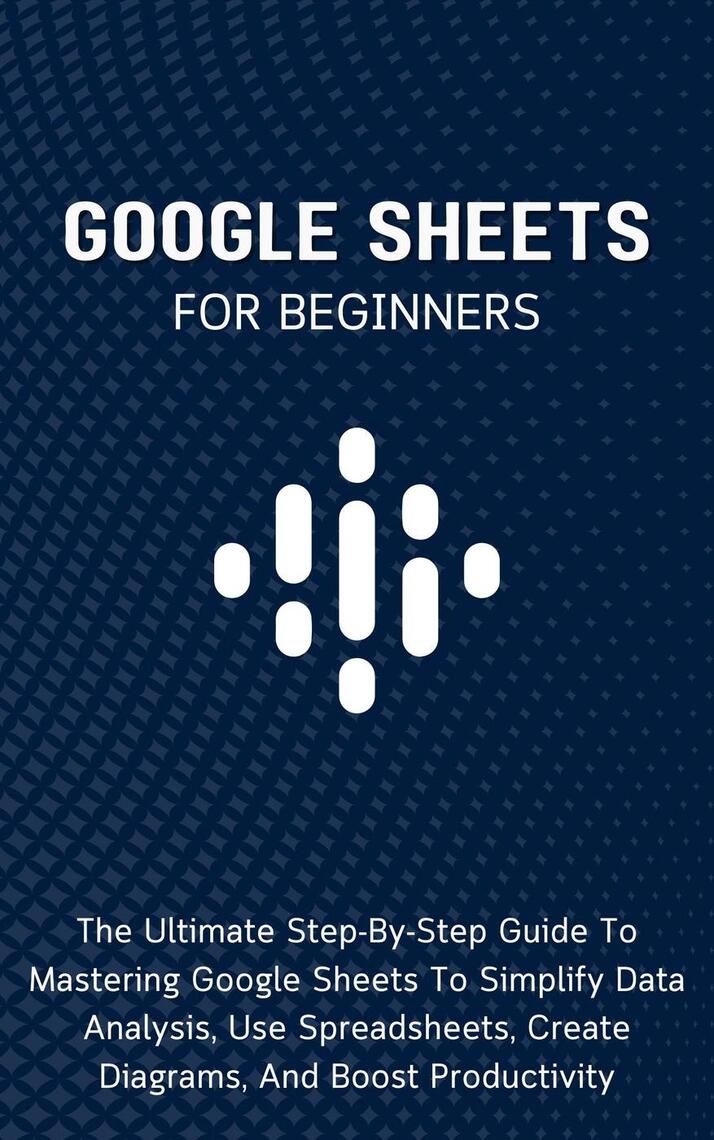Google Sheets For Beginners: The Ultimate Step-By-Step Guide To ...