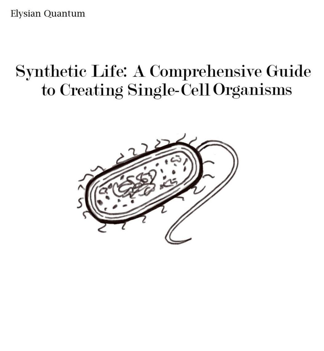 Synthetic Life: A Comprehensive Guide to Creating Single-Cell Organisms ...