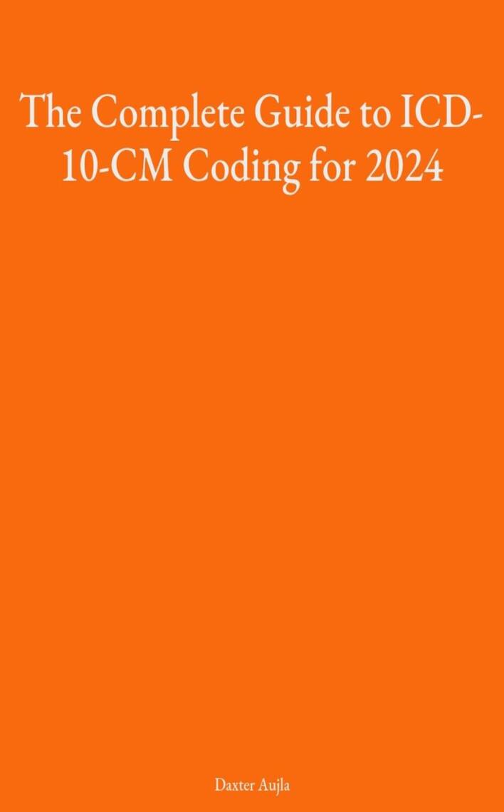 The Complete Guide to ICD-10-CM Coding for 2024 by Daxter Aujla (Ebook ...