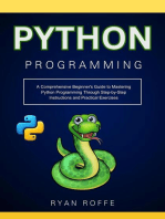 Python Programming: A Comprehensive Beginner's Guide to Mastering Python Programming Through Step-by-Step Instructions and Practical Exercises