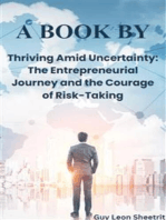 Thriving Amid Uncertainty: The Entrepreneurial Journey and the Courage of Risk-Taking: Mastering Success of Business