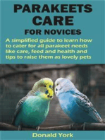 PARAKEETS CARE FOR NOVICES: A simplified guide to learn how to cater for all parakeet needs like care, feed and health and tips to raise them as lov