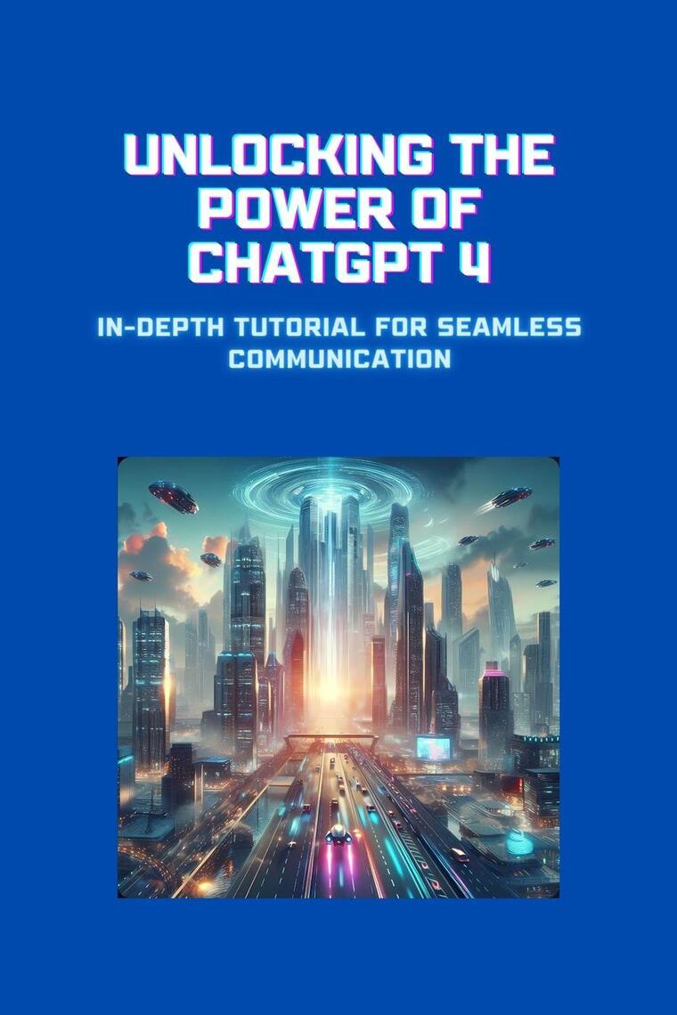 Unlocking the Power of ChatGPT 4: In-Depth Tutorial for Seamless ...