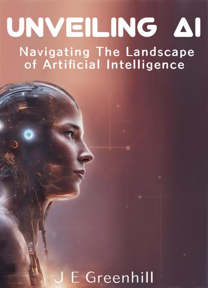 Unveiling AI: Navigating the Landscape of Artificial Intelligence by JE ...