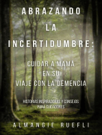 Abrazando La Incertidumbre: Cuidar A Mama En Su Viaje Con La Demencia: Historias Inspiradoras Y Consejos Para Cuidadores