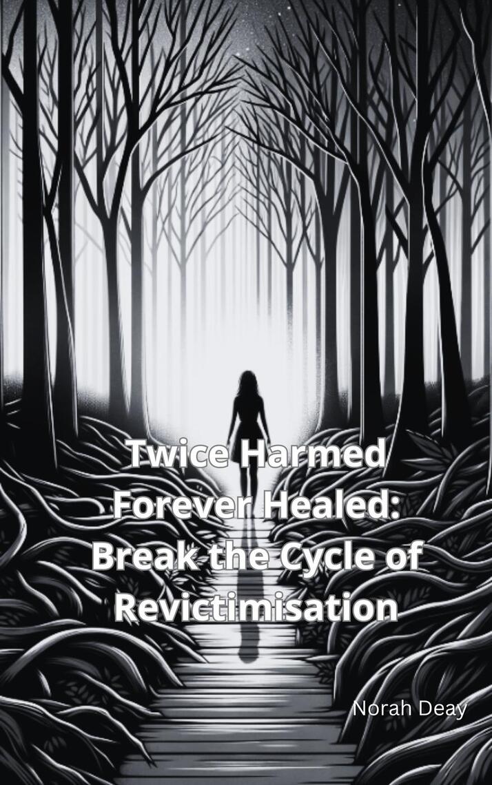 Twice Harmed Forever Healed: Break the Cycle of Revictimisation by ...