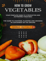 How to Grow Vegetables: Your Complete Guide to a Productive and Sustainable Vegetable (The Guide to Choosing, Planting and Growing in Containers or the Ground)