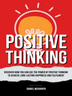 Positive Thinking - Discover How You Can Use The Power Of Positive Thinking To Achieve Long Lasting Happiness And Fulfilment