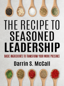 The Recipe to Seasoned Leadership: Basic Ingredients to Transform Your Work Presence