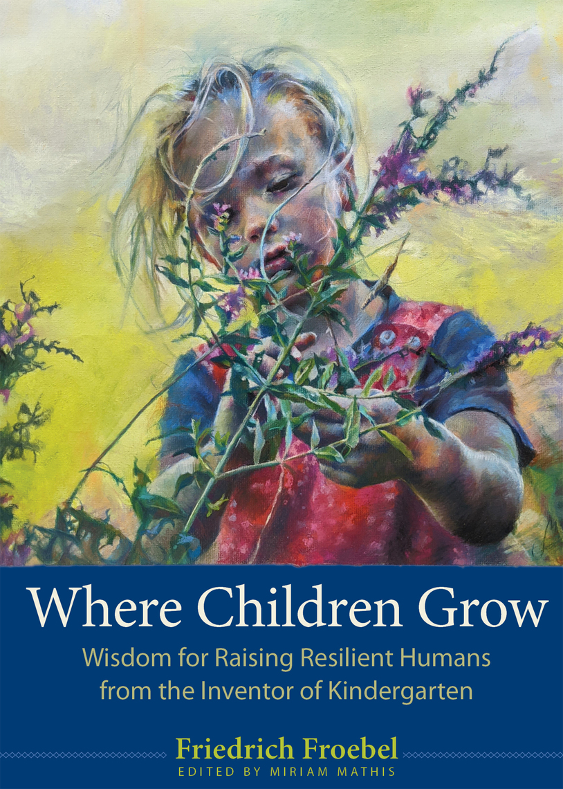 Where Children Grow by Friedrich Froebel, Miriam Mathis (Ebook) - Read ...