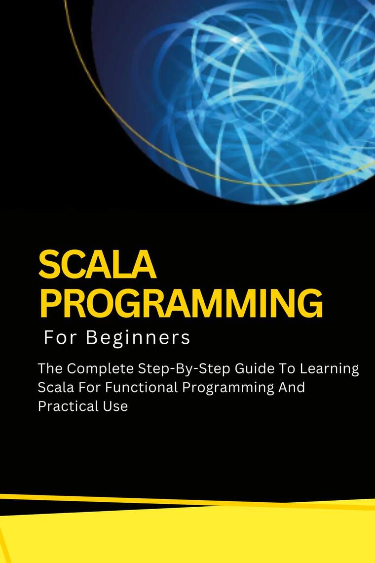 Scala Programming For Beginners: The Complete Step-By-Step Guide To ...
