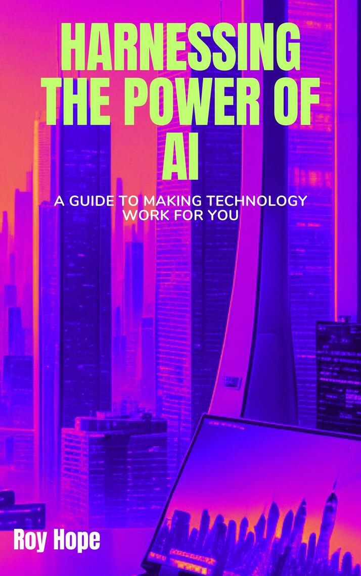 Harnessing the Power of AI: A Guide to Making Technology Work for You ...